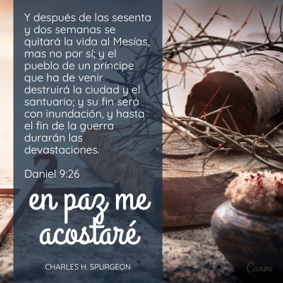 Y después de las sesenta y dos semanas se quitará la vida al Mesías, mas no por sí; y el pueblo de un príncipe que ha de venir destruirá la ciudad y el santuario; y su fin será con inundación, y hasta el fin de la guerra durarán las devastaciones.